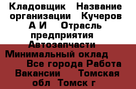 Кладовщик › Название организации ­ Кучеров А.И. › Отрасль предприятия ­ Автозапчасти › Минимальный оклад ­ 24 000 - Все города Работа » Вакансии   . Томская обл.,Томск г.